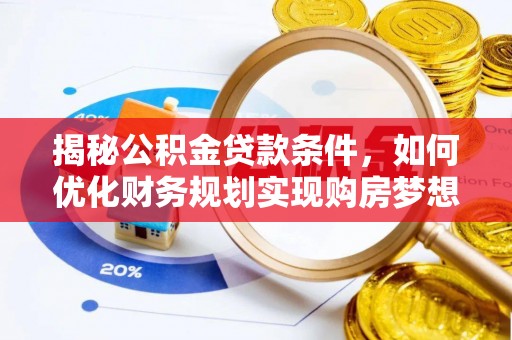 大渡口揭秘公积金贷款条件，如何优化财务规划实现购房梦想