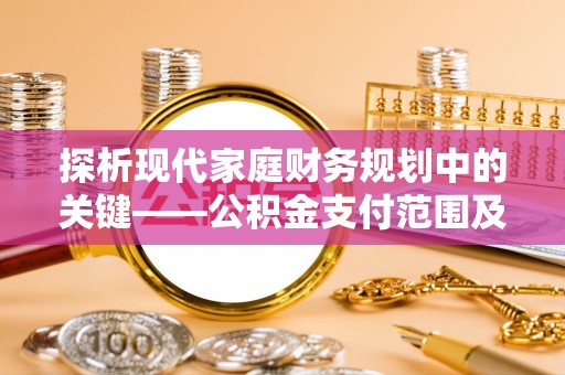 大渡口探析现代家庭财务规划中的关键——公积金支付范围及其影响