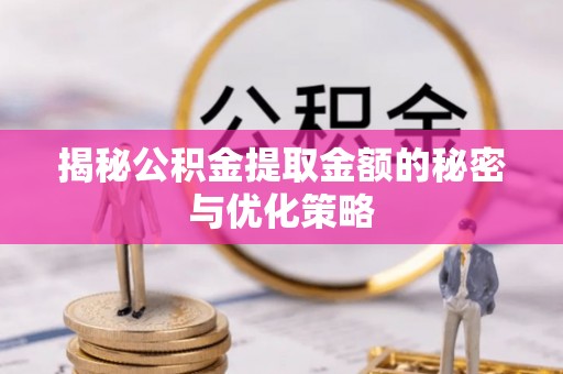 大渡口揭秘公积金提取金额的秘密与优化策略