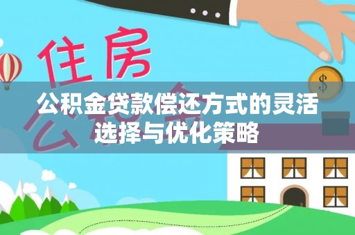 大渡口公积金贷款偿还方式的灵活选择与优化策略