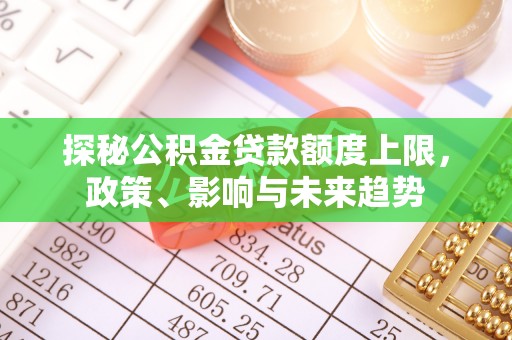 大渡口探秘公积金贷款额度上限，政策、影响与未来趋势