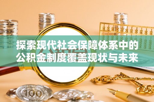 大渡口探索现代社会保障体系中的公积金制度覆盖现状与未来
