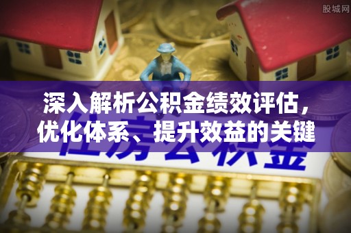 大渡口深入解析公积金绩效评估，优化体系、提升效益的关键路径
