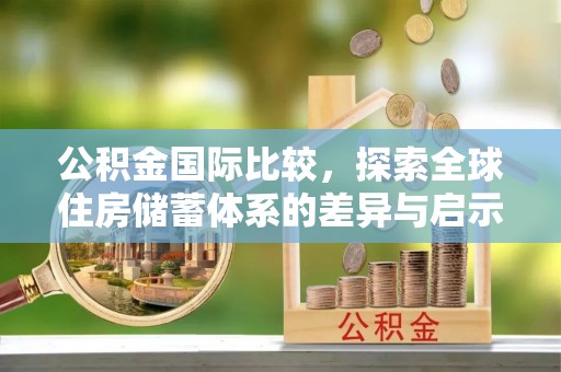 大渡口公积金国际比较，探索全球住房储蓄体系的差异与启示