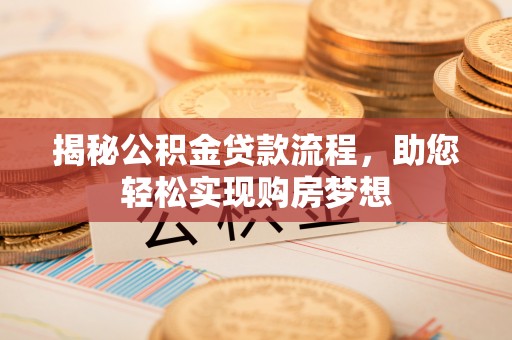 大渡口揭秘公积金贷款流程，助您轻松实现购房梦想