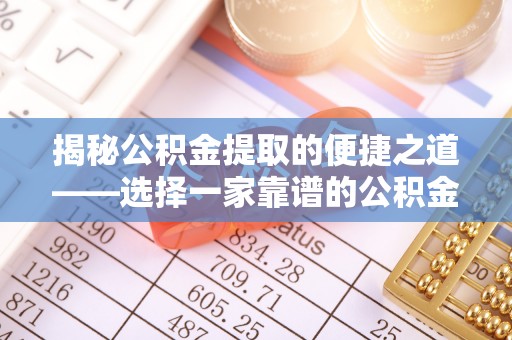 大渡口揭秘公积金提取的便捷之道——选择一家靠谱的公积金提取代办公司