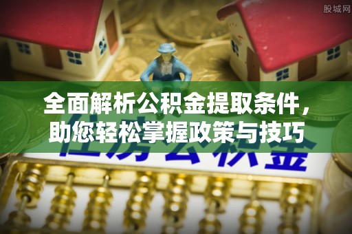 大渡口全面解析公积金提取条件，助您轻松掌握政策与技巧