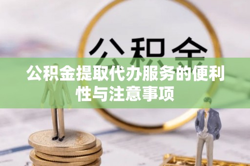 大渡口公积金提取代办服务的便利性与注意事项