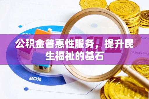 大渡口公积金普惠性服务，提升民生福祉的基石