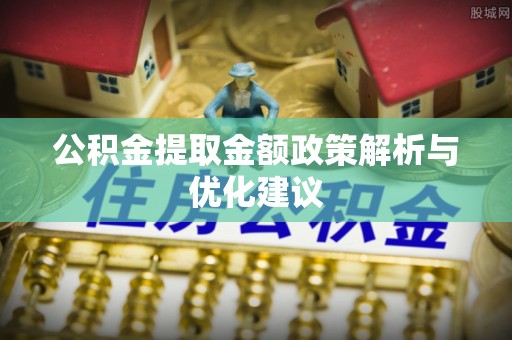 大渡口公积金提取金额政策解析与优化建议