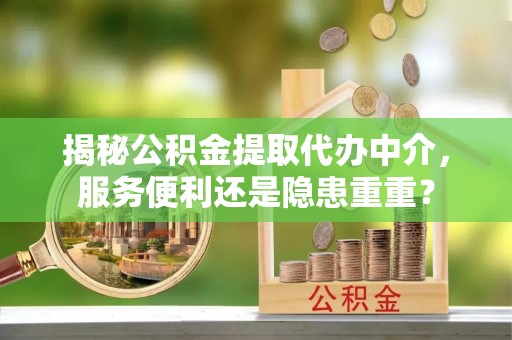 大渡口揭秘公积金提取代办中介，服务便利还是隐患重重？