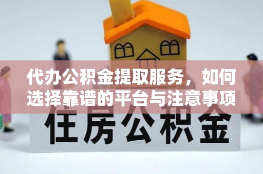 大渡口代办公积金提取服务，如何选择靠谱的平台与注意事项