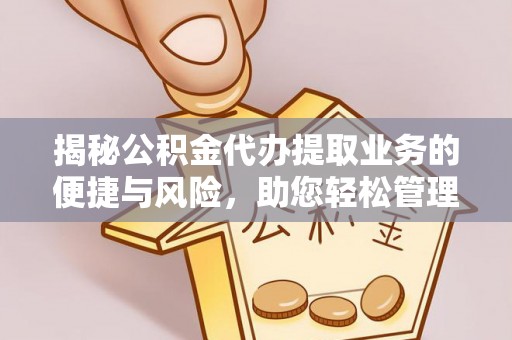 大渡口揭秘公积金代办提取业务的便捷与风险，助您轻松管理个人财务
