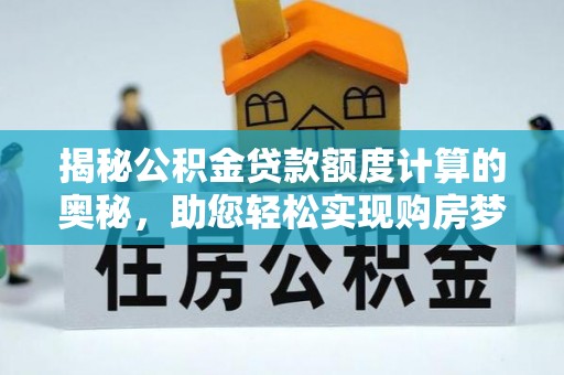 大渡口揭秘公积金贷款额度计算的奥秘，助您轻松实现购房梦想