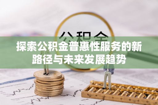大渡口探索公积金普惠性服务的新路径与未来发展趋势