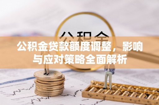 大渡口公积金贷款额度调整，影响与应对策略全面解析