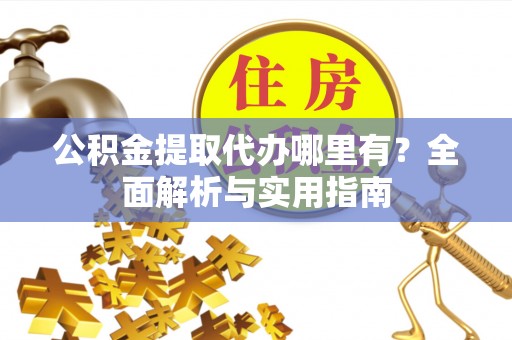 大渡口公积金提取代办哪里有？全面解析与实用指南