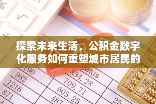 大渡口探索未来生活，公积金数字化服务如何重塑城市居民的便利体验