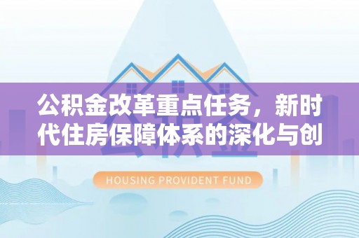 大渡口公积金改革重点任务，新时代住房保障体系的深化与创新
