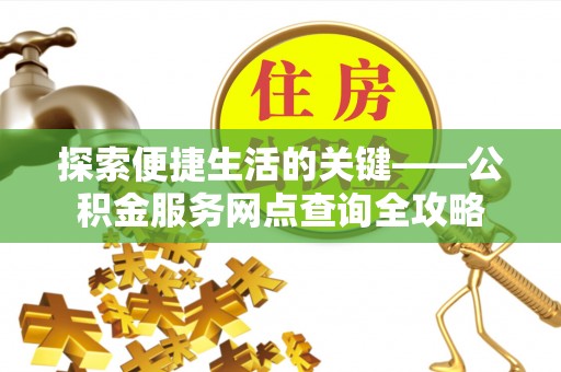 大渡口探索便捷生活的关键——公积金服务网点查询全攻略
