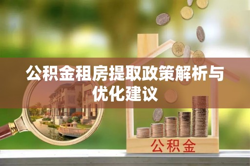 大渡口公积金租房提取政策解析与优化建议