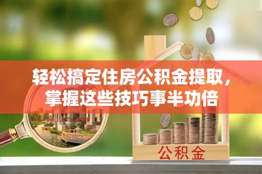 大渡口轻松搞定住房公积金提取，掌握这些技巧事半功倍