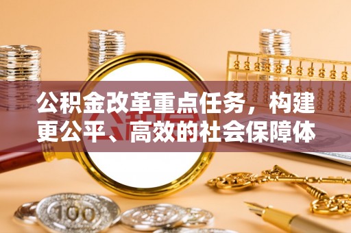 大渡口公积金改革重点任务，构建更公平、高效的社会保障体系