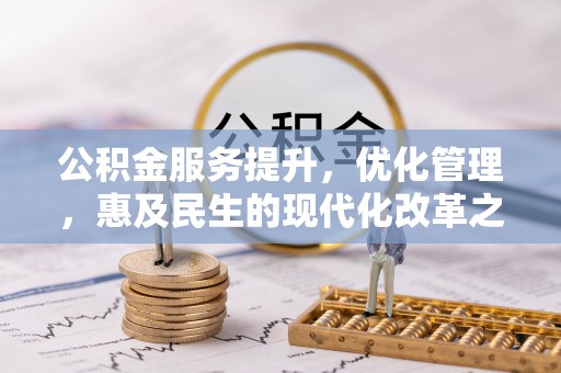 大渡口公积金服务提升，优化管理，惠及民生的现代化改革之路