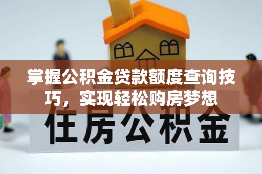 大渡口掌握公积金贷款额度查询技巧，实现轻松购房梦想