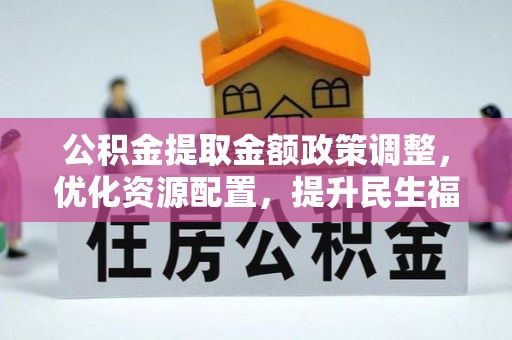 大渡口公积金提取金额政策调整，优化资源配置，提升民生福祉