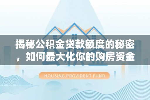 大渡口揭秘公积金贷款额度的秘密，如何最大化你的购房资金