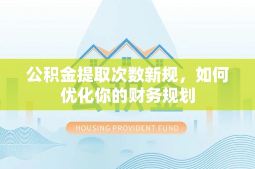 大渡口公积金提取次数新规，如何优化你的财务规划