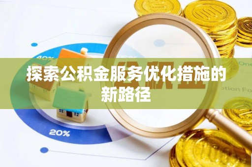 大渡口探索公积金服务优化措施的新路径