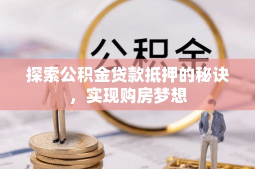 大渡口探索公积金贷款抵押的秘诀，实现购房梦想