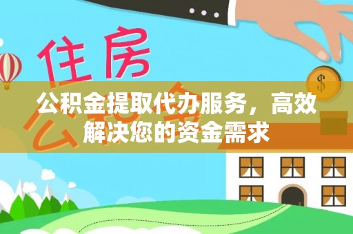 大渡口公积金提取代办服务，高效解决您的资金需求