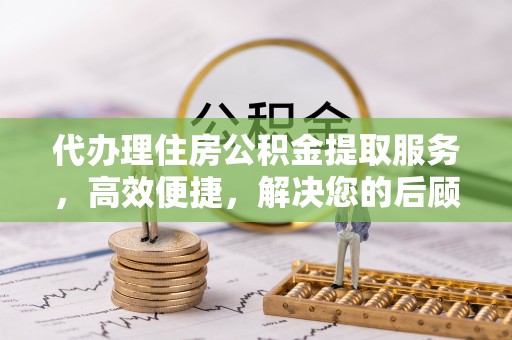 大渡口代办理住房公积金提取服务，高效便捷，解决您的后顾之忧