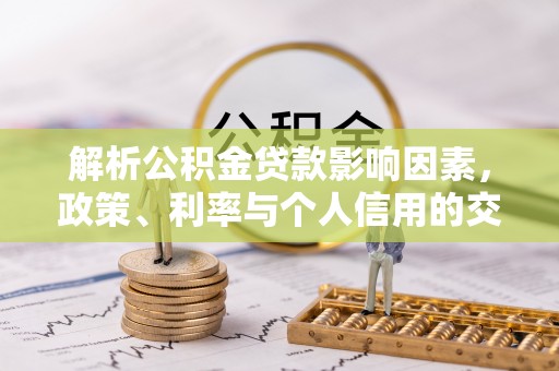 大渡口解析公积金贷款影响因素，政策、利率与个人信用的交织作用