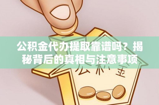 大渡口公积金代办提取靠谱吗？揭秘背后的真相与注意事项