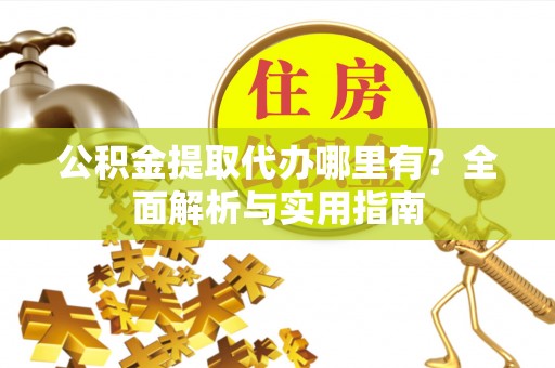 大渡口公积金提取代办哪里有？全面解析与实用指南