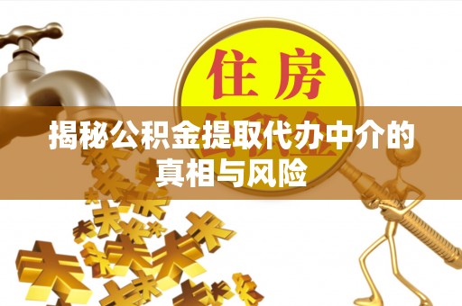 大渡口揭秘公积金提取代办中介的真相与风险