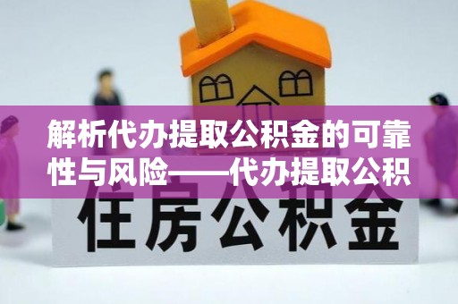 大渡口解析代办提取公积金的可靠性与风险——代办提取公积金靠谱吗