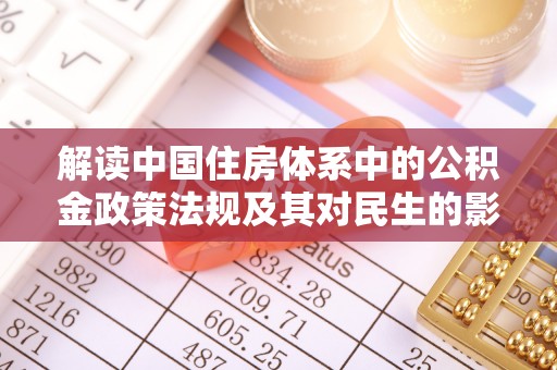 大渡口解读中国住房体系中的公积金政策法规及其对民生的影响