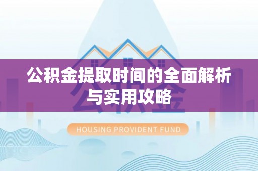 大渡口公积金提取时间的全面解析与实用攻略