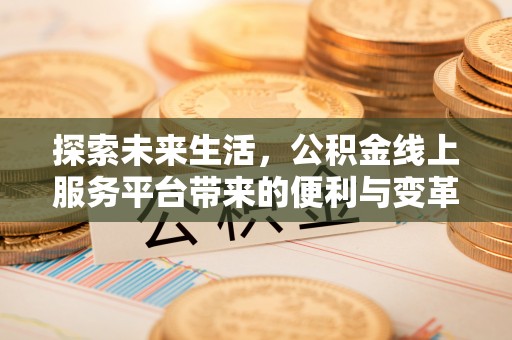 大渡口探索未来生活，公积金线上服务平台带来的便利与变革