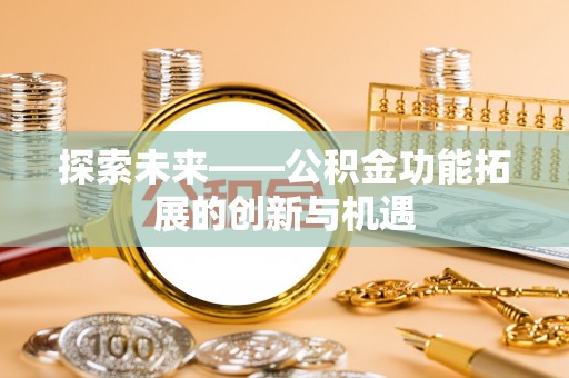大渡口探索未来——公积金功能拓展的创新与机遇