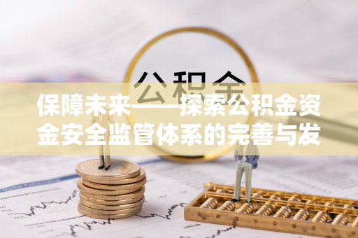 大渡口保障未来——探索公积金资金安全监管体系的完善与发展