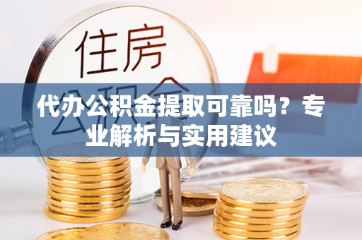 大渡口代办公积金提取可靠吗？专业解析与实用建议