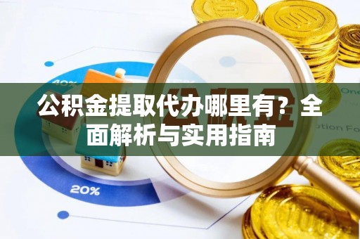 大渡口公积金提取代办哪里有？全面解析与实用指南