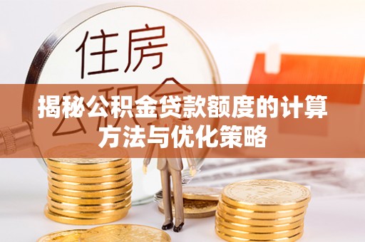 大渡口揭秘公积金贷款额度的计算方法与优化策略