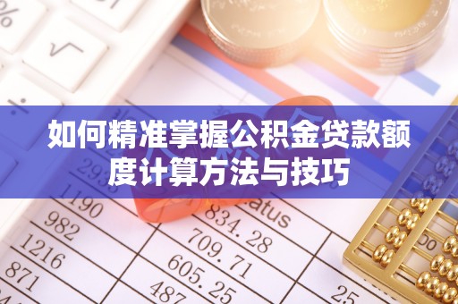 大渡口如何精准掌握公积金贷款额度计算方法与技巧